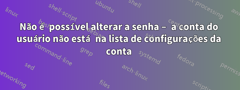 Não é possível alterar a senha – a conta do usuário não está na lista de configurações da conta