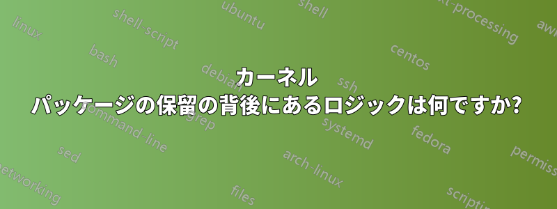 カーネル パッケージの保留の背後にあるロジックは何ですか?