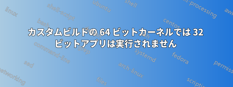 カスタムビルドの 64 ビットカーネルでは 32 ビットアプリは実行されません