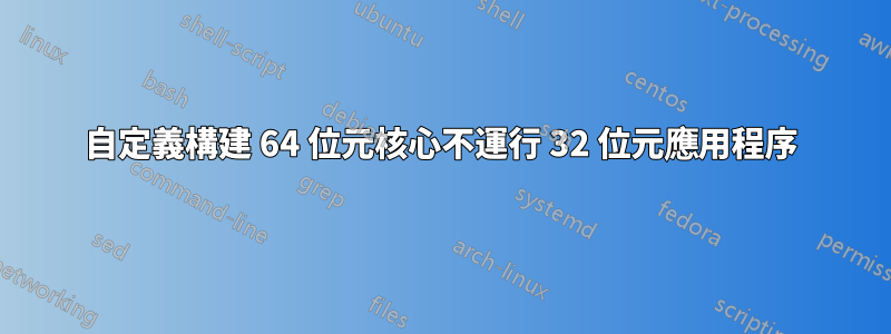 自定義構建 64 位元核心不運行 32 位元應用程序