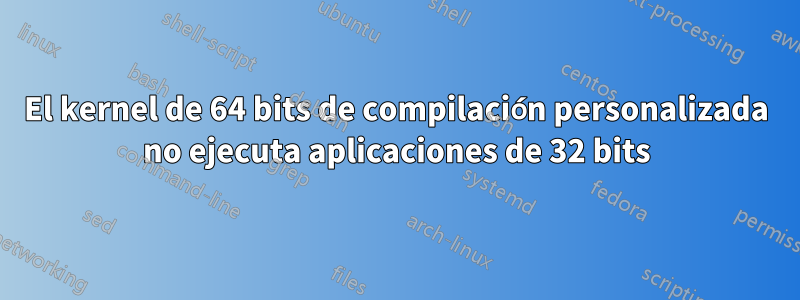 El kernel de 64 bits de compilación personalizada no ejecuta aplicaciones de 32 bits