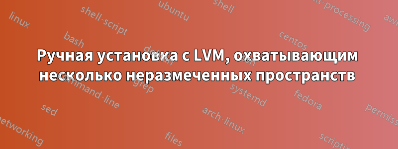 Ручная установка с LVM, охватывающим несколько неразмеченных пространств