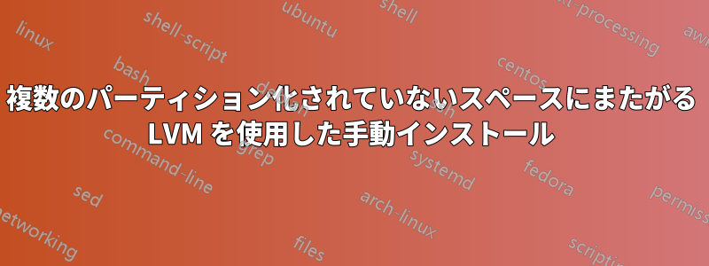 複数のパーティション化されていないスペースにまたがる LVM を使用した手動インストール