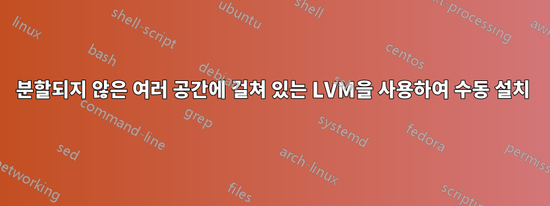 분할되지 않은 여러 공간에 걸쳐 있는 LVM을 사용하여 수동 설치