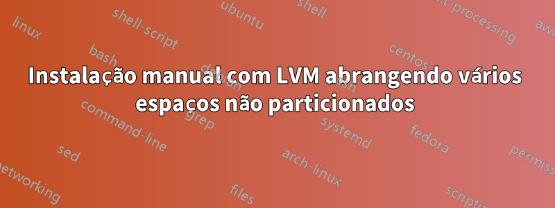 Instalação manual com LVM abrangendo vários espaços não particionados