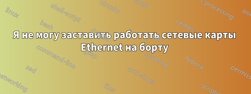 Я не могу заставить работать сетевые карты Ethernet на борту