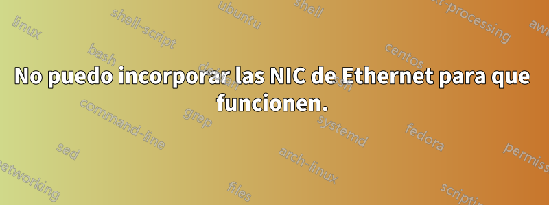 No puedo incorporar las NIC de Ethernet para que funcionen.