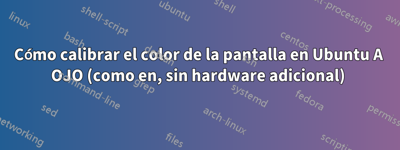 Cómo calibrar el color de la pantalla en Ubuntu A OJO (como en, sin hardware adicional)