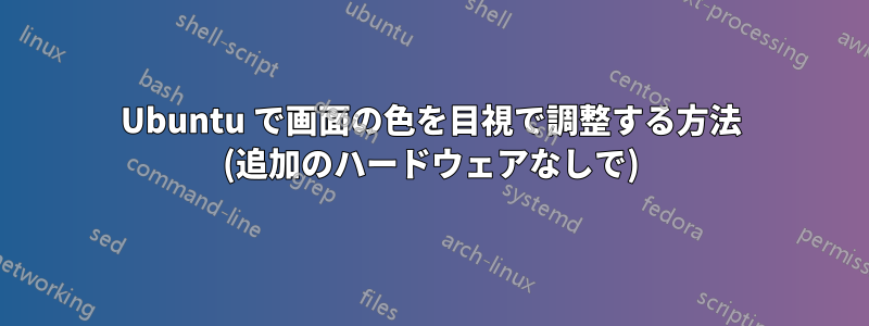 Ubuntu で画面の色を目視で調整する方法 (追加のハードウェアなしで)