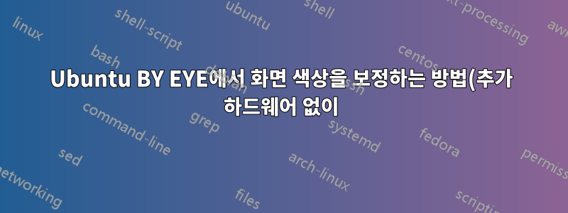 Ubuntu BY EYE에서 화면 색상을 보정하는 방법(추가 하드웨어 없이)