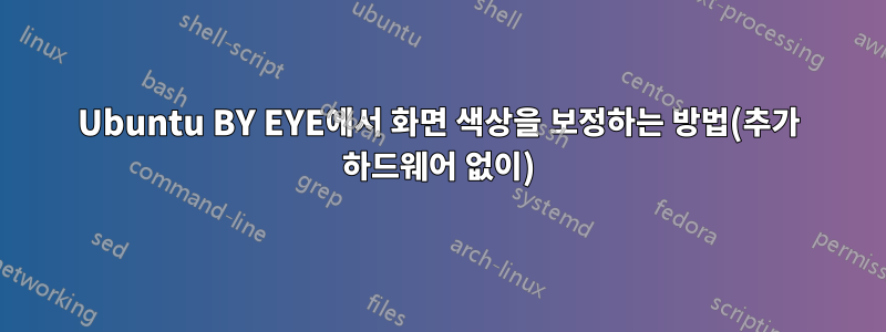 Ubuntu BY EYE에서 화면 색상을 보정하는 방법(추가 하드웨어 없이)