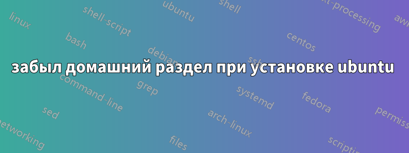 забыл домашний раздел при установке ubuntu