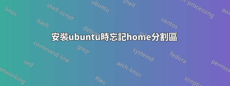 安裝ubuntu時忘記home分割區