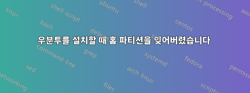 우분투를 설치할 때 홈 파티션을 잊어버렸습니다