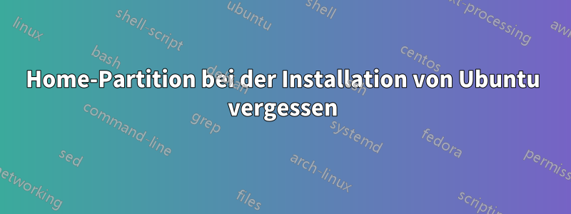 Home-Partition bei der Installation von Ubuntu vergessen