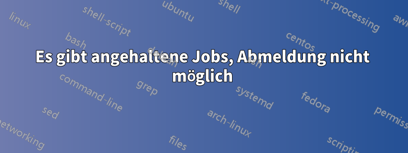 Es gibt angehaltene Jobs, Abmeldung nicht möglich