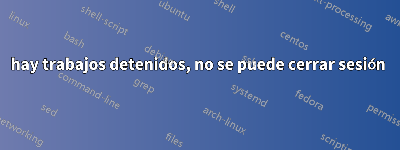 hay trabajos detenidos, no se puede cerrar sesión