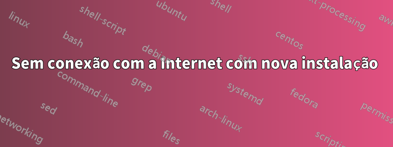 Sem conexão com a Internet com nova instalação