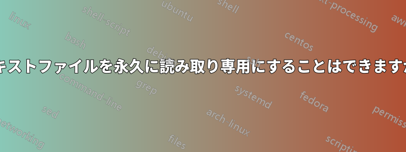 テキストファイルを永久に読み取り専用にすることはできますか?