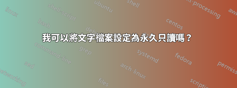 我可以將文字檔案設定為永久只讀嗎？