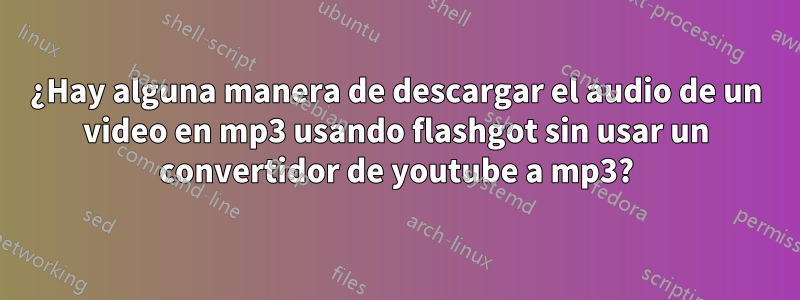 ¿Hay alguna manera de descargar el audio de un video en mp3 usando flashgot sin usar un convertidor de youtube a mp3?