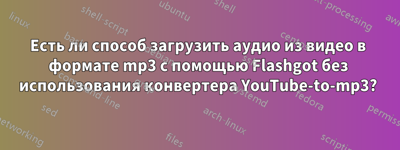 Есть ли способ загрузить аудио из видео в формате mp3 с помощью Flashgot без использования конвертера YouTube-to-mp3?