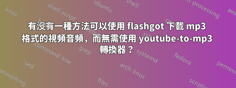 有沒有一種方法可以使用 flashgot 下載 mp3 格式的視頻音頻，而無需使用 youtube-to-mp3 轉換器？