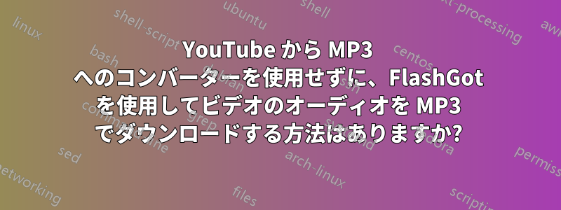 YouTube から MP3 へのコンバーターを使用せずに、FlashGot を使用してビデオのオーディオを MP3 でダウンロードする方法はありますか?