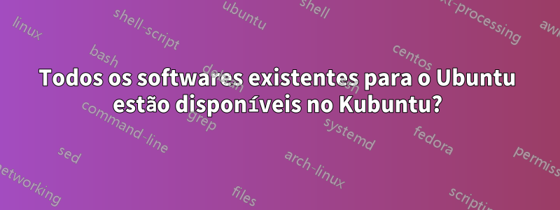 Todos os softwares existentes para o Ubuntu estão disponíveis no Kubuntu?