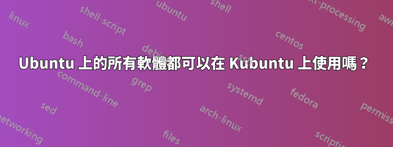 Ubuntu 上的所有軟體都可以在 Kubuntu 上使用嗎？