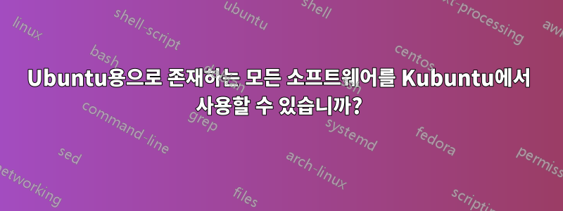 Ubuntu용으로 존재하는 모든 소프트웨어를 Kubuntu에서 사용할 수 있습니까?