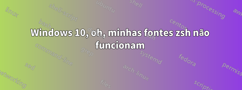 Windows 10, oh, minhas fontes zsh não funcionam