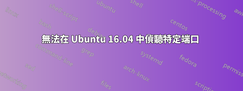 無法在 Ubuntu 16.04 中偵聽特定端口