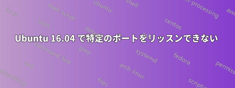 Ubuntu 16.04 で特定のポートをリッスンできない