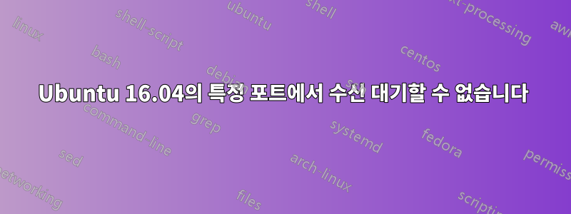 Ubuntu 16.04의 특정 포트에서 수신 대기할 수 없습니다