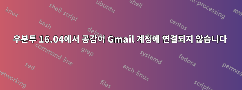 우분투 16.04에서 공감이 Gmail 계정에 연결되지 않습니다