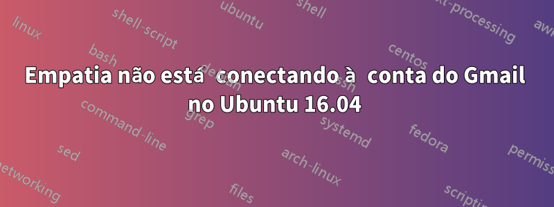 Empatia não está conectando à conta do Gmail no Ubuntu 16.04