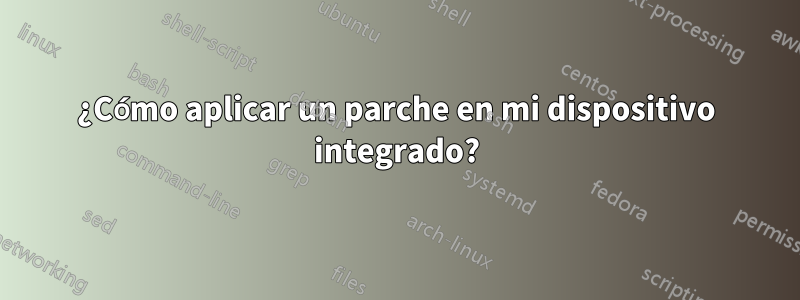 ¿Cómo aplicar un parche en mi dispositivo integrado?