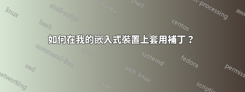 如何在我的嵌入式裝置上套用補丁？