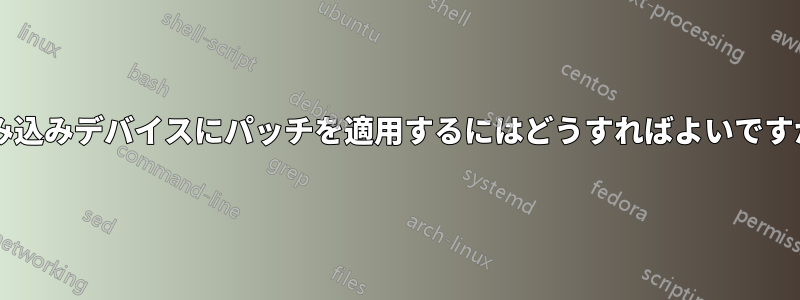 組み込みデバイスにパッチを適用するにはどうすればよいですか?