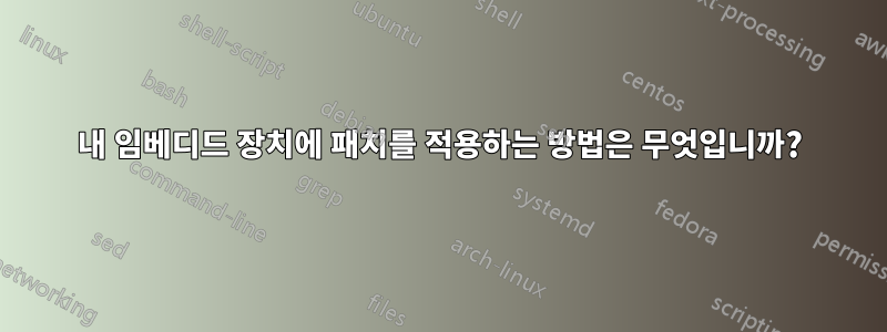 내 임베디드 장치에 패치를 적용하는 방법은 무엇입니까?