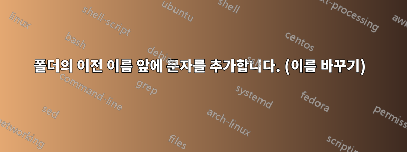 폴더의 이전 이름 ​​앞에 문자를 추가합니다. (이름 바꾸기) 