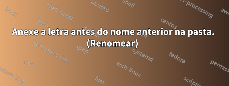 Anexe a letra antes do nome anterior na pasta. (Renomear) 