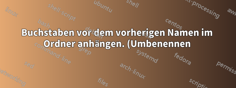 Buchstaben vor dem vorherigen Namen im Ordner anhängen. (Umbenennen)