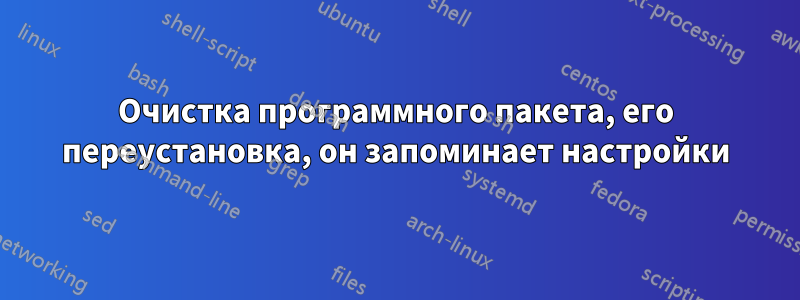 Очистка программного пакета, его переустановка, он запоминает настройки