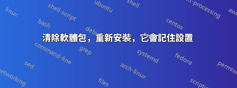 清除軟體包，重新安裝，它會記住設置