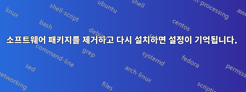 소프트웨어 패키지를 제거하고 다시 설치하면 설정이 기억됩니다.