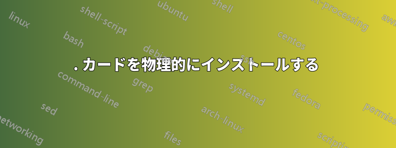 1. カードを物理的にインストールする