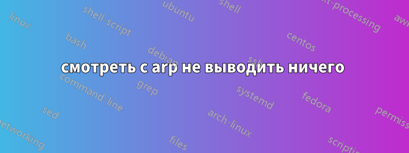 смотреть с arp не выводить ничего