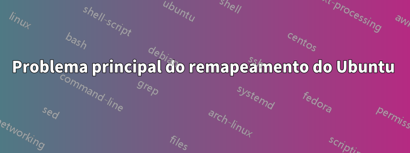 Problema principal do remapeamento do Ubuntu